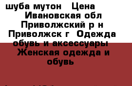 шуба мутон › Цена ­ 3 000 - Ивановская обл., Приволжский р-н, Приволжск г. Одежда, обувь и аксессуары » Женская одежда и обувь   